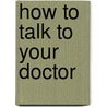 How to Talk to Your Doctor by Nancy O'Conner