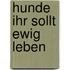 Hunde ihr sollt ewig leben