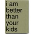 I Am Better Than Your Kids