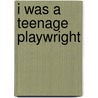 I Was a Teenage Playwright by Not Available
