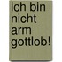 Ich Bin Nicht Arm Gottlob!