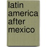 Latin America After Mexico door Shahid Javed Burki