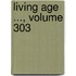 Living Age ..., Volume 303