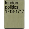 London Politics, 1713-1717 door W.A. Gray