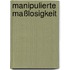 Manipulierte Maßlosigkeit