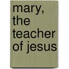 Mary, The Teacher Of Jesus by George Tutto