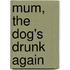 Mum, The Dog's Drunk Again