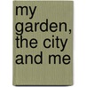 My Garden, The City And Me door Helen Babbs