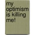 My Optimism Is Killing Me!