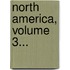 North America, Volume 3...
