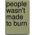 People Wasn't Made To Burn
