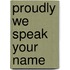 Proudly We Speak Your Name