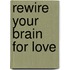 Rewire Your Brain For Love