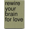 Rewire Your Brain For Love by Marsha Lucas