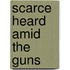 Scarce Heard Amid The Guns