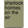 Sherlock Holmes On The Air door Matthew J. Elliott