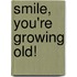 Smile, You'Re Growing Old!