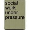Social Work Under Pressure door Kate Van Heugten
