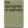 The Aborigines of Sakhalin door Bronisaw Pisudski