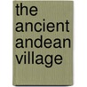 The Ancient Andean Village by Kevin J. Vaughn