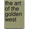 The Art Of The Golden West by William Kethcum Jr