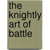 The Knightly Art Of Battle door Ken Mondschein