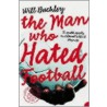 The Man Who Hated Football by Will Buckley