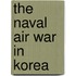 The Naval Air War In Korea