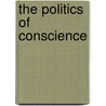 The Politics Of Conscience by Grant M. Stoltzfus