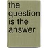 The Question Is The Answer