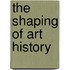 The Shaping Of Art History