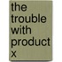 The Trouble With Product X