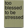 Too Blessed to Be Stressed by Suzan Johnson Cook