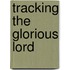 Tracking the Glorious Lord