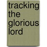 Tracking the Glorious Lord by Vinson Brown