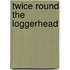 Twice Round The Loggerhead