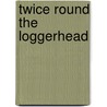 Twice Round The Loggerhead by Lance R. Lee