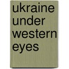 Ukraine Under Western Eyes door Steven Seegel