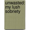 Unwasted: My Lush Sobriety door Sacha Z. Scoblic