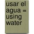 Usar el Agua = Using Water