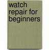Watch Repair For Beginners door Harold Caleb Kelly