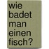 Wie badet man einen Fisch?