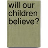 Will Our Children Believe? door Michael Gallagher