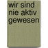 Wir sind nie aktiv gewesen