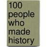 100 People Who Made History by Onbekend