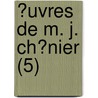 ?Uvres De M. J. Ch?Nier (5) by Marie-Joseph Ch nier