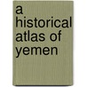 A Historical Atlas of Yemen by Amy Romano