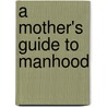 A Mother's Guide To Manhood door Dr. Spratt Gwen