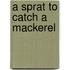 A Sprat To Catch A Mackerel