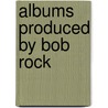 Albums Produced By Bob Rock by Source Wikipedia